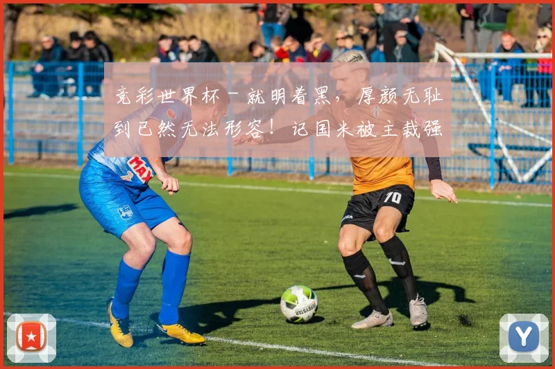 竞彩世界杯 - 就明着黑，厚颜无耻到已然无法形容！记国米被主裁强行逼平！